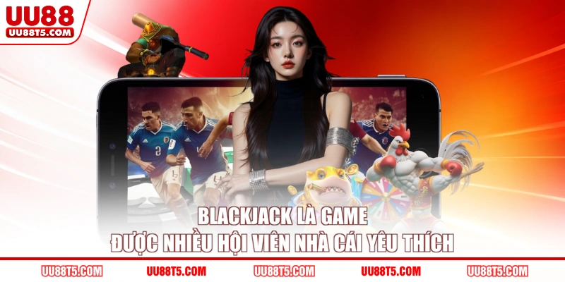 Blackjack là game được nhiều hội viên nhà cái yêu thích