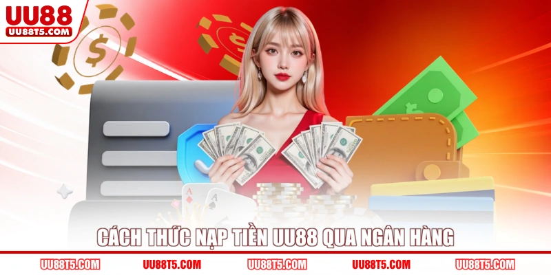 Cách thức nạp tiền UU88 qua ngân hàng