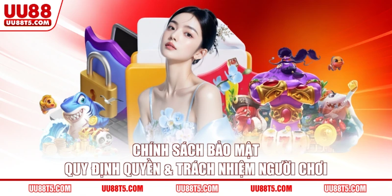 Chính sách bảo mật quy định quyền & trách nhiệm người chơi