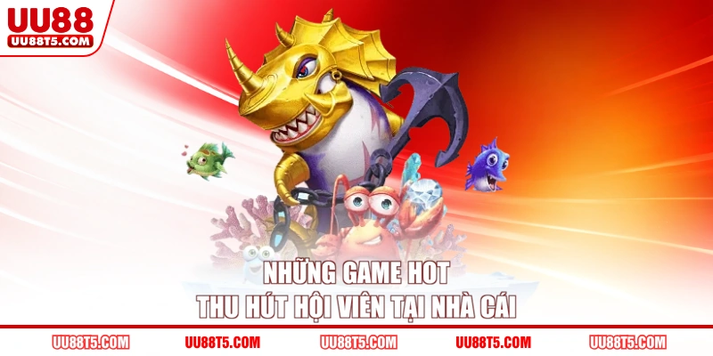 Những game hot thu hút hội viên tại nhà cái