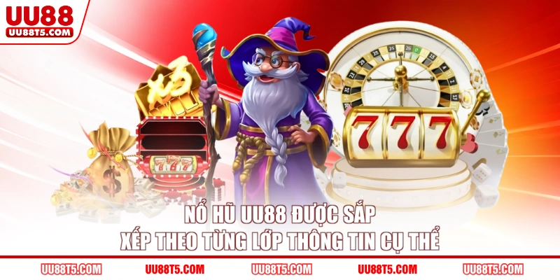 Nổ hũ UU88 được sắp xếp theo từng lớp thông tin cụ thể